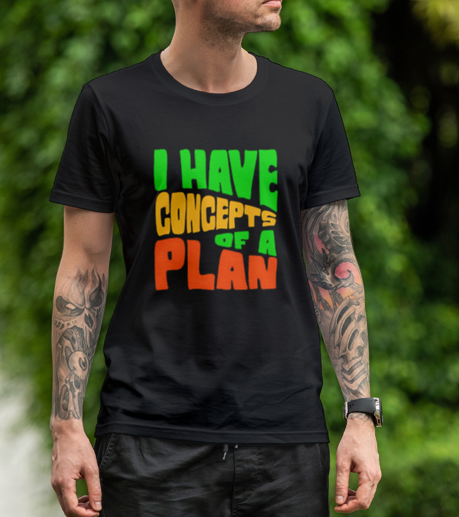 I Have Concepts Of A Plan T-Shirt