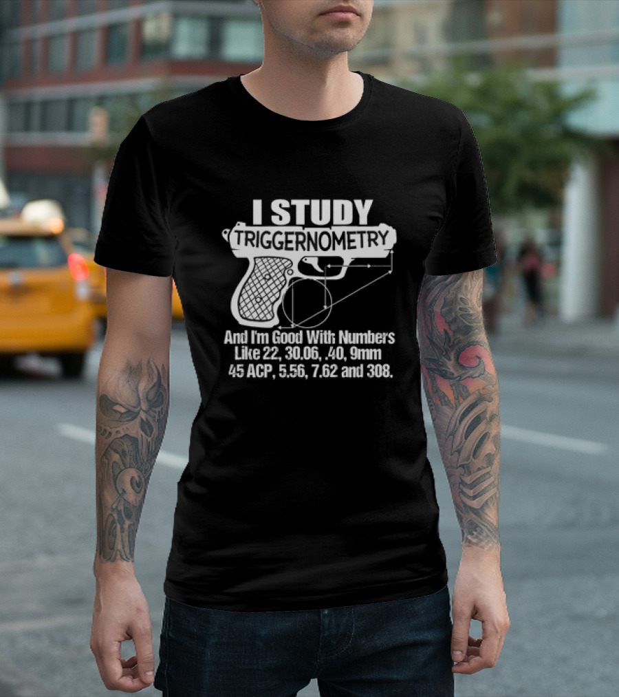 I Study Triggernometry and I'm Good With Numbers Like 22, 30.06, 40, 9mm, 45 ACP, 5.56, 7.62 and 308 T-Shirt