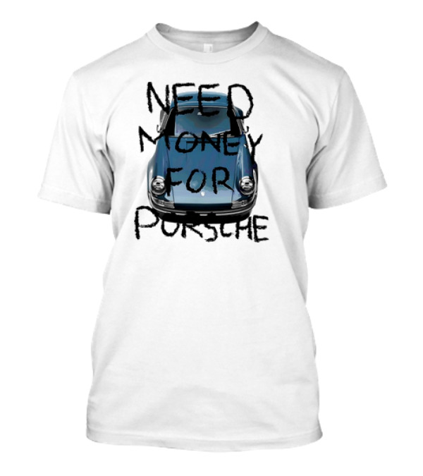 Need Money For Porsche Classic Car Humor T-Shirt