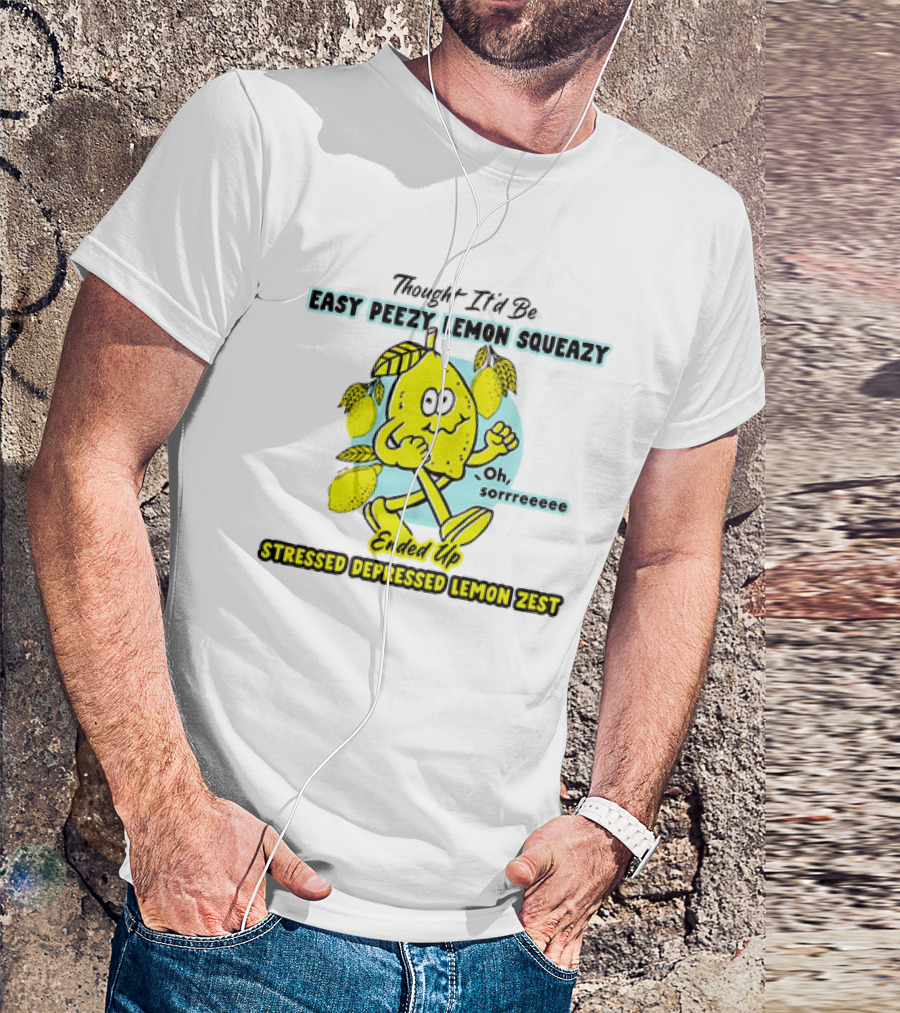 Thought It’d Be Easy Peezy Lemon Squeezy Oh Sorrrreeee Ended Up Stressed Depressed Lemon Zest T-Shirt