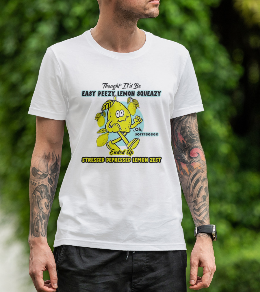 Thought It’d Be Easy Peezy Lemon Squeezy Oh Sorrrreeee Ended Up Stressed Depressed Lemon Zest T-Shirt