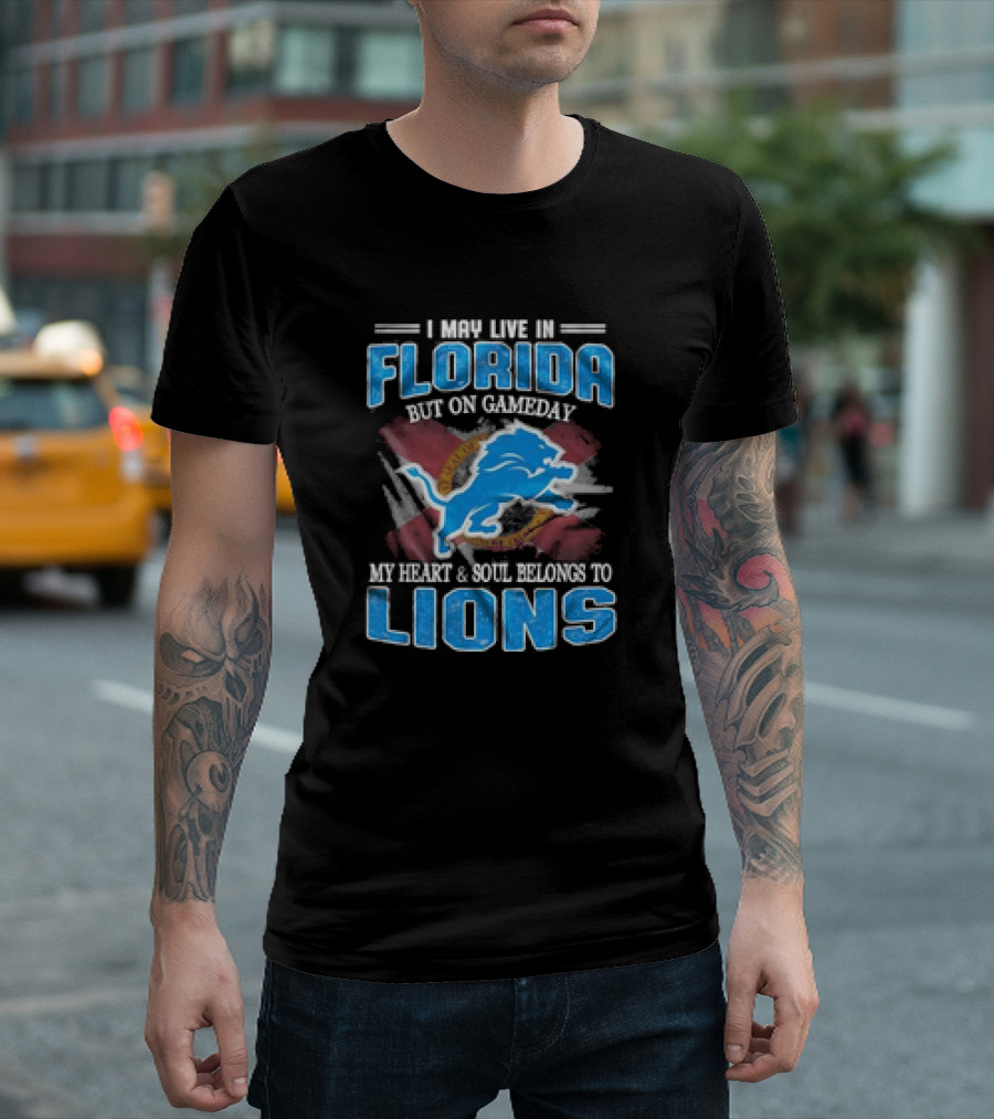 I May Live In Florida But On Gameday My Heart And Soul Belongs To Lions Football T-Shirt