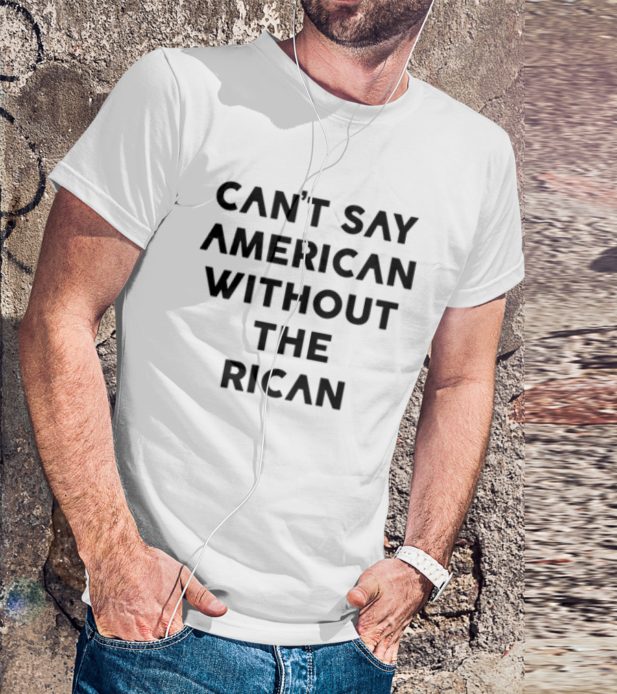 CAN'T SAY AMERICAN WITHOUT THE RICAN T-Shirt