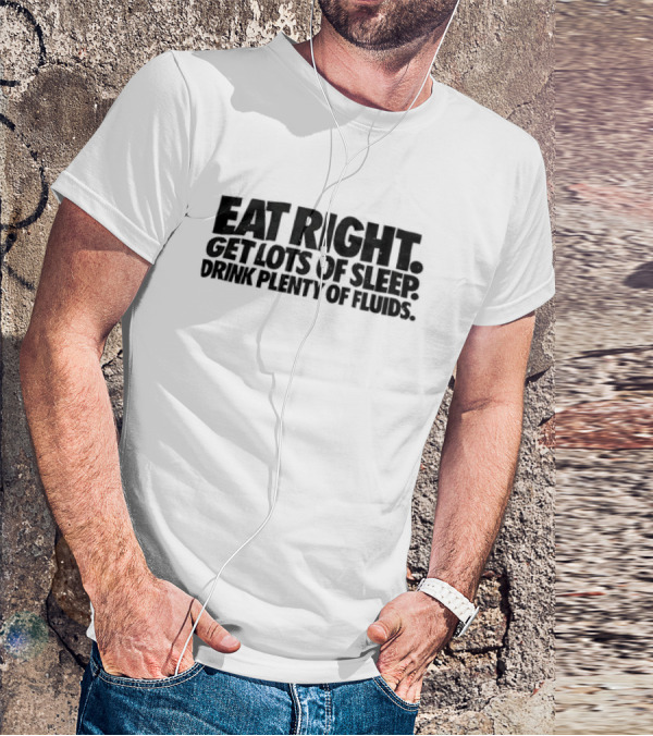 Eat Right Get Lots Of Sleep Drink Plenty Of Fluids Wellness Advice T-Shirt