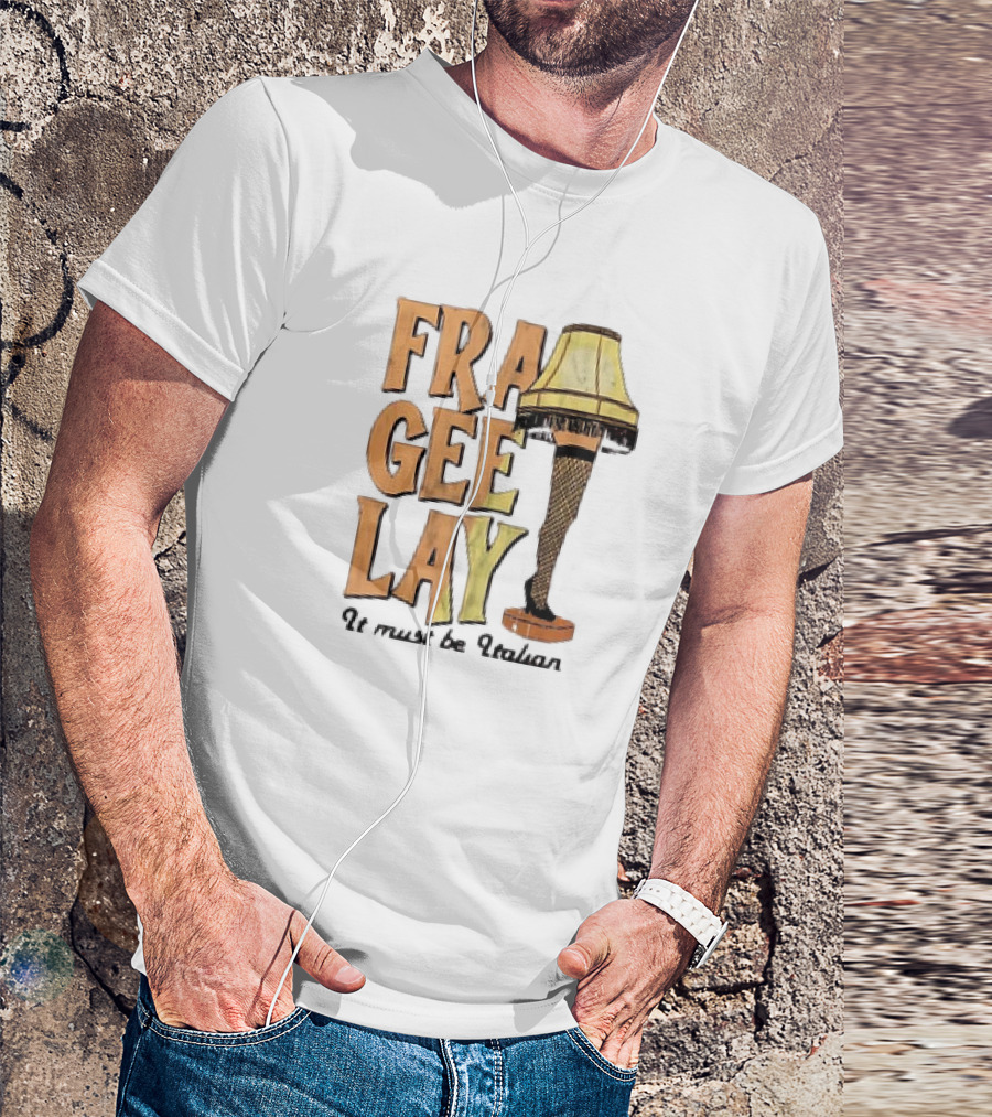 Fra Gee Lay It Must Be Italian Leg Lamp Classic Christmas Story Reference T-Shirt