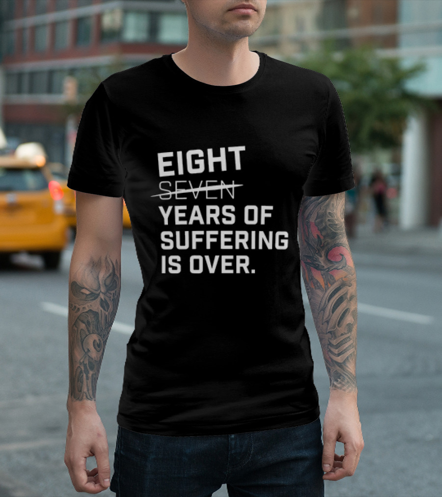 Eight Years Of Suffering Is Over T-Shirt