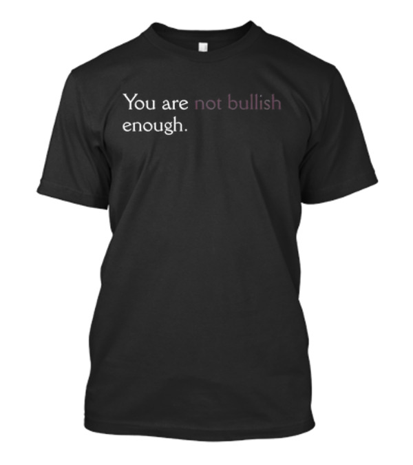 You Are Not Bullish Enough T-Shirt