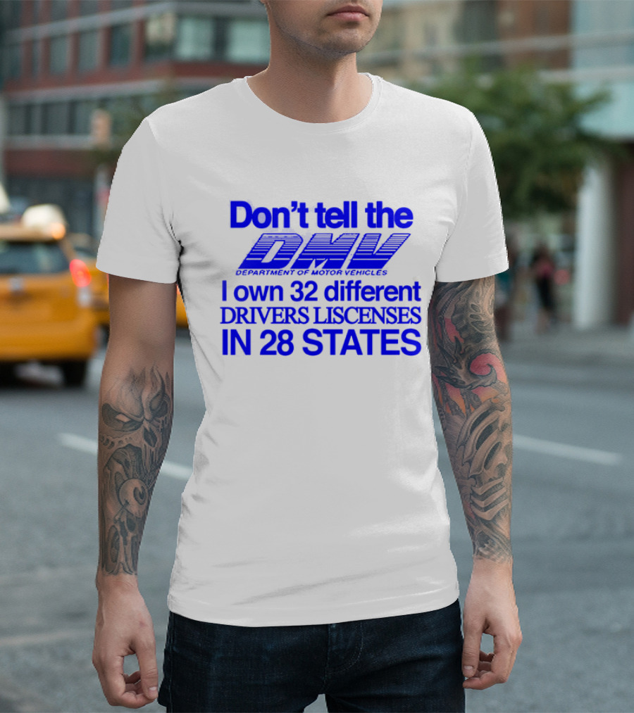 Don’t Tell the DMV I Own 32 Different Drivers Licenses in 28 States T-Shirt