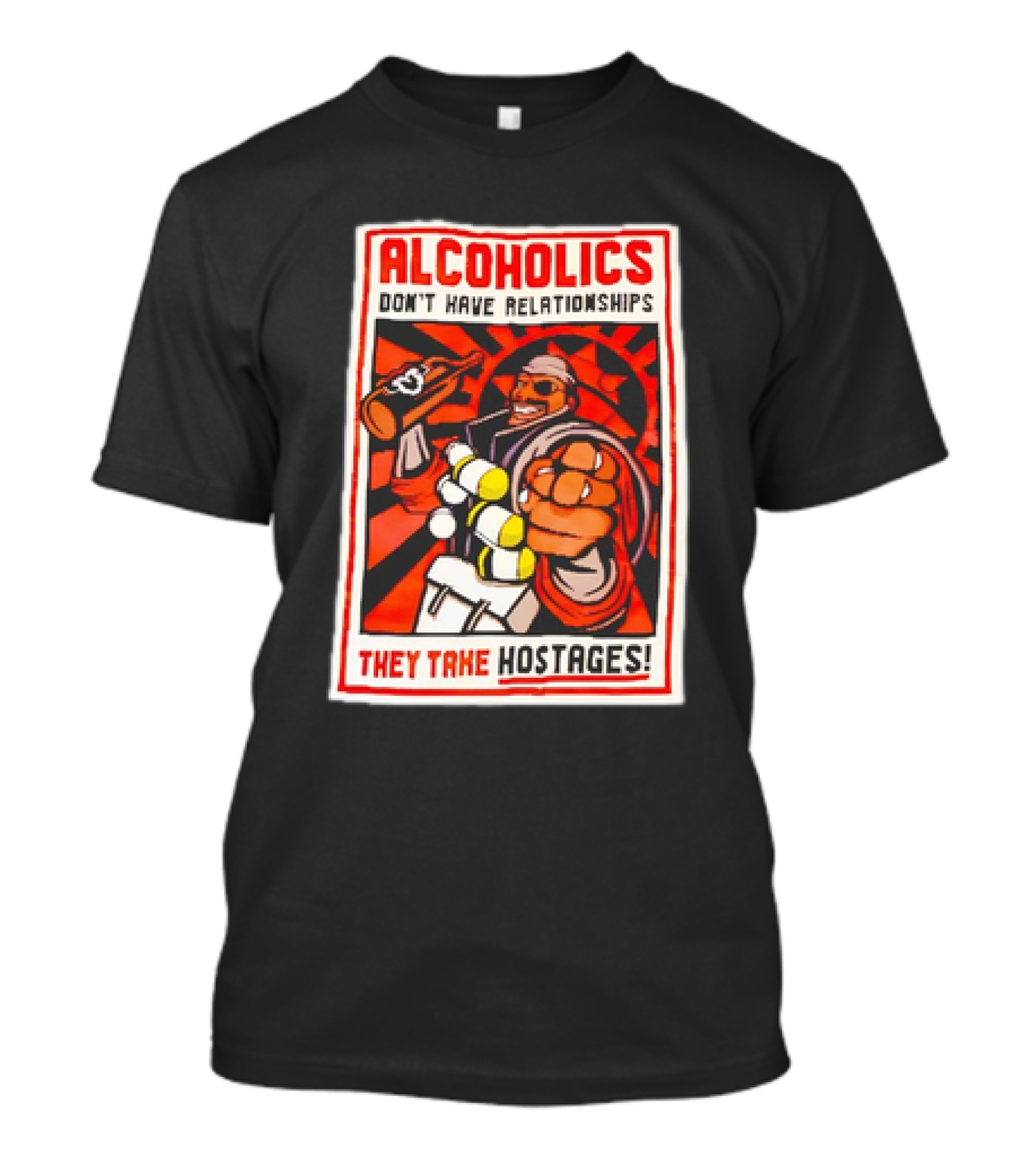 ALCOHOLICS DON'T HAVE RELATIONSHIPS THEY TAKE HOSTAGES T-Shirt
