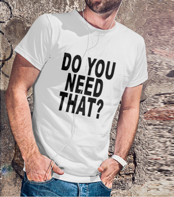 Do You Need That T-Shirt