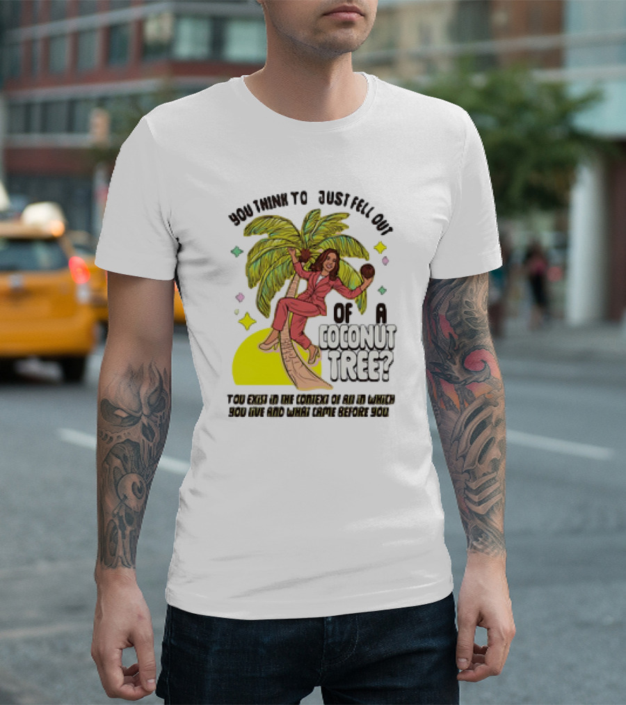 You Think to Just Fell Out of a Coconut Tree Kamala Harris Context of All in Which You Live and What Came Before You T-Shirt