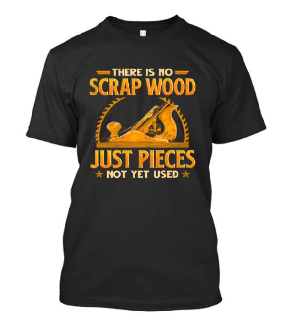 THERE IS NO SCRAP WOOD JUST PIECES NOT YET USED Woodworking Plane Saw Blade T-Shirt