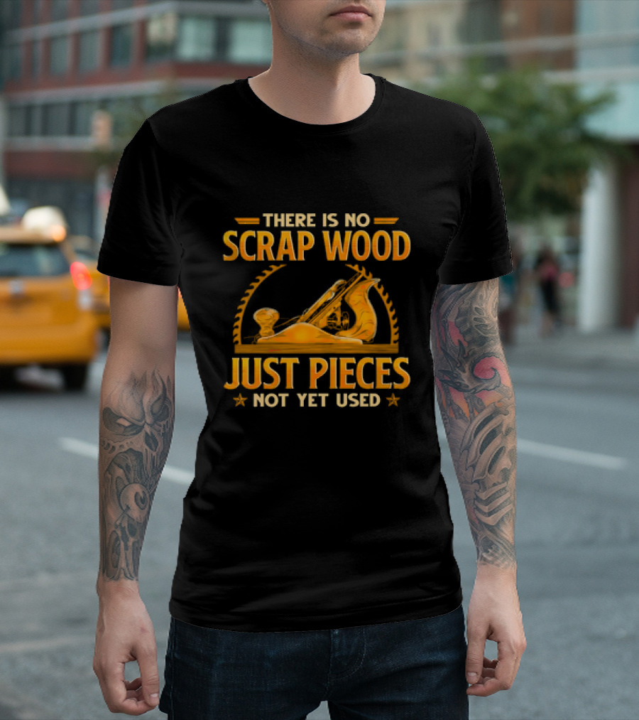 THERE IS NO SCRAP WOOD JUST PIECES NOT YET USED Woodworking Plane Saw Blade T-Shirt