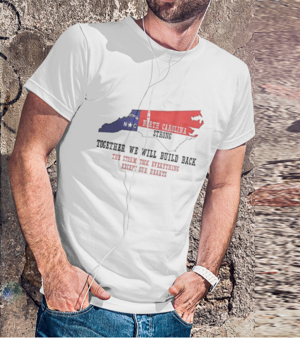 North Carolina Strong N C Together We Will Build Back The Storm Took Everything Except Our Hearts Map T-Shirt