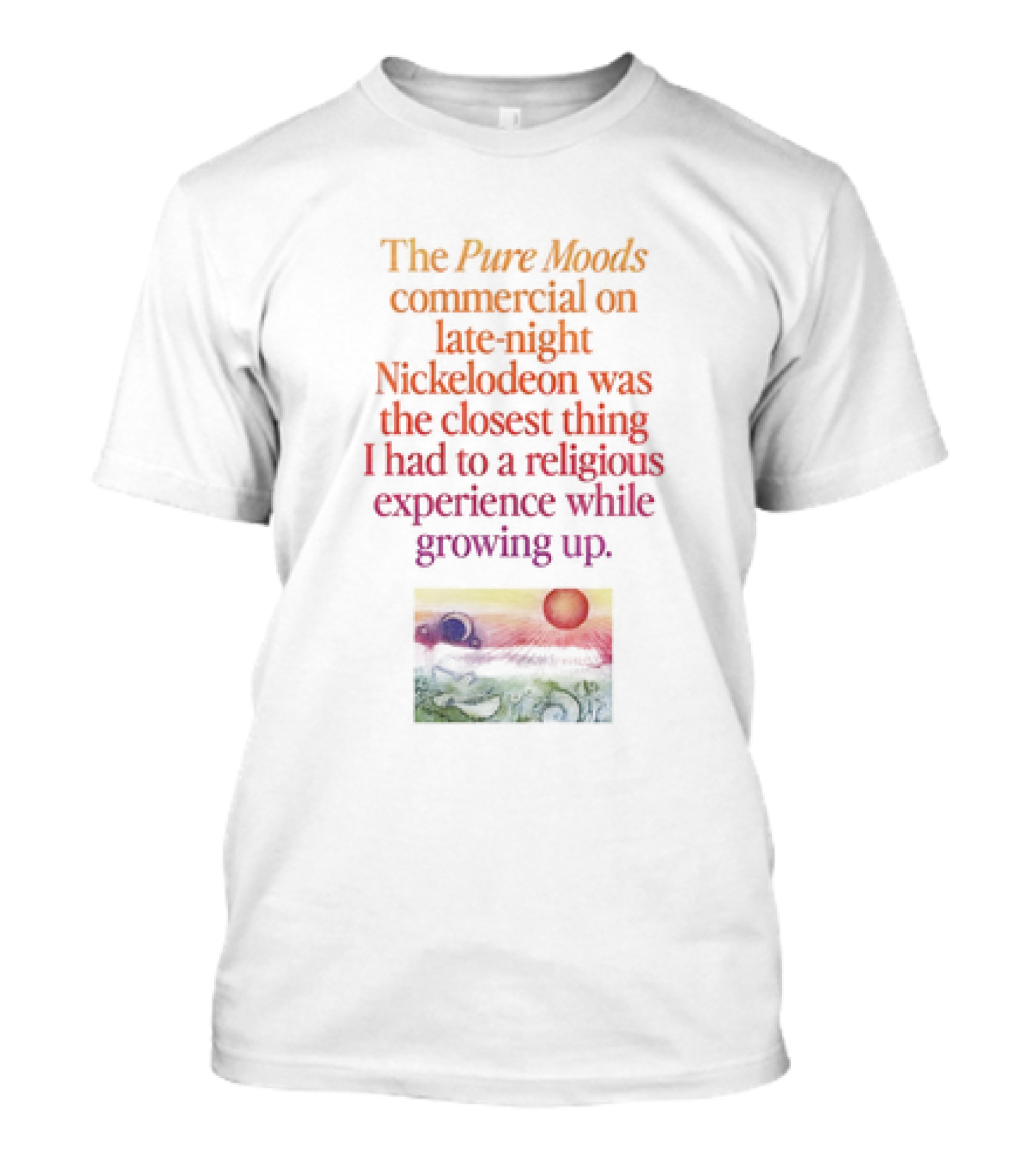 The Pure Moods Commercial On Late-Night Nickelodeon Was The Closest Thing I Had To A Religious Experience While Growing Up T-Shirt