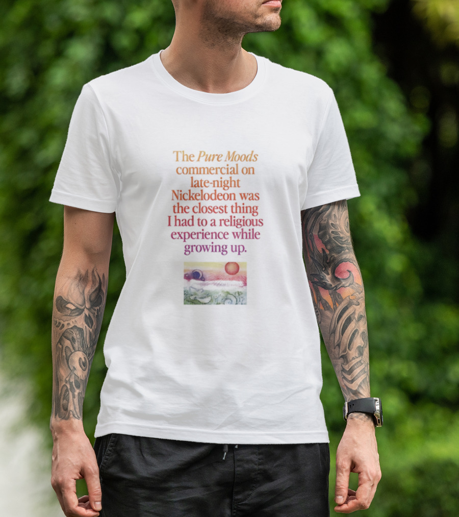 The Pure Moods Commercial On Late-Night Nickelodeon Was The Closest Thing I Had To A Religious Experience While Growing Up T-Shirt