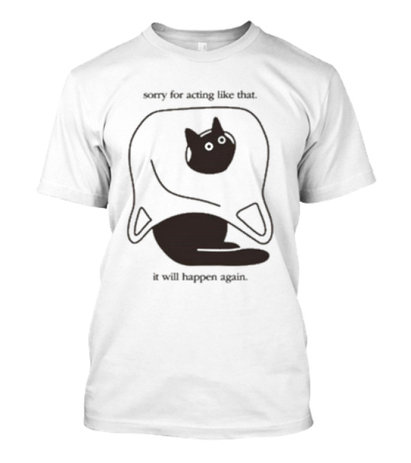 Weird Little Guys Sorry For Acting Like That Cat Under Sheet It Will Happen Again T-Shirt
