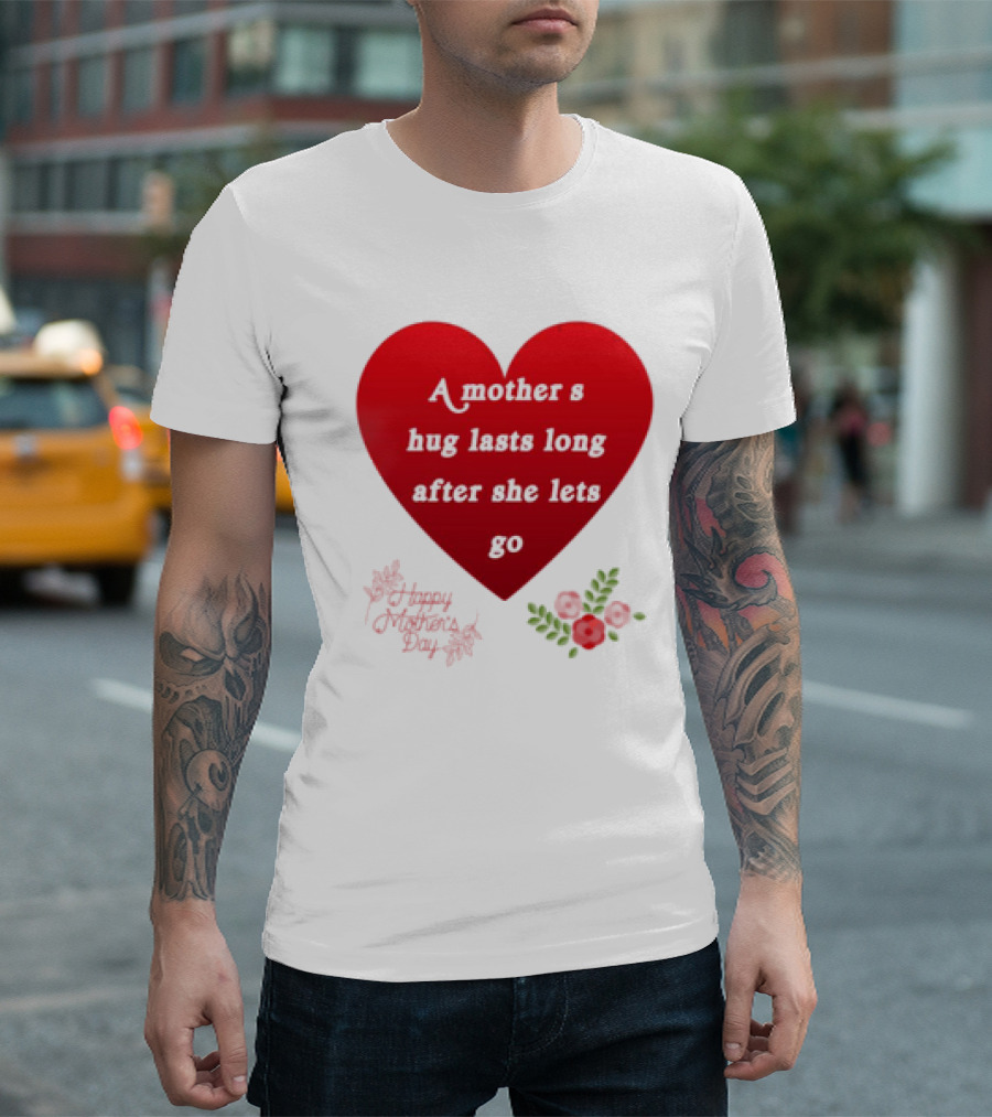 A Mother’s Hug Lasts Long After She Lets Go Happy Mother’s Day Red Heart with Flowers T-Shirt