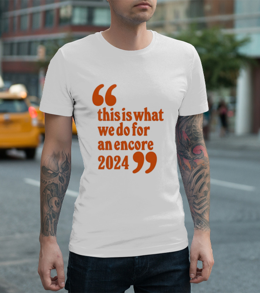 This Is What We Do For An Encore T-Shirt