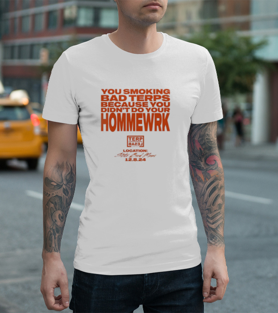 YOU SMOKING BAD TERPS BECAUSE YOU DIDN’T DO YOUR HOMMEWRK TERP BARZ LOCATION 12.8.24 T-Shirt
