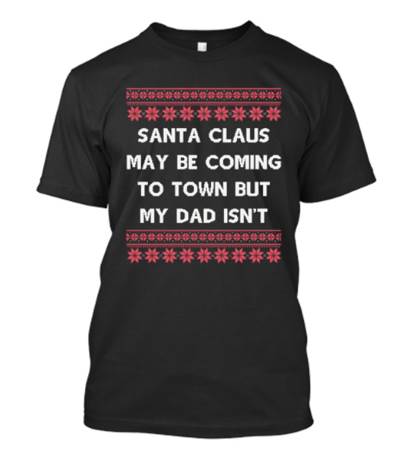 Santa Claus May Be Coming To Town But My Dad Isn't Christmas Holiday Humor Ugly T-Shirt