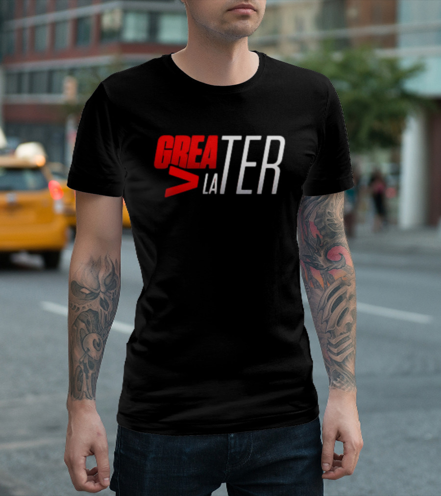 GreaTER Greater Than Later T-Shirt
