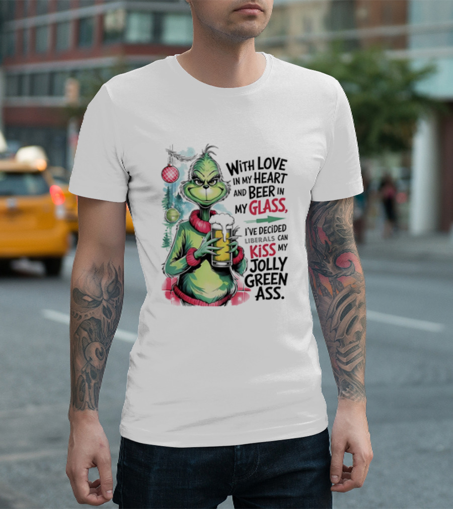 With Love in My Heart and Beer in My Glass I've Decided Liberals Can Kiss My Jolly Green Ass T-Shirt