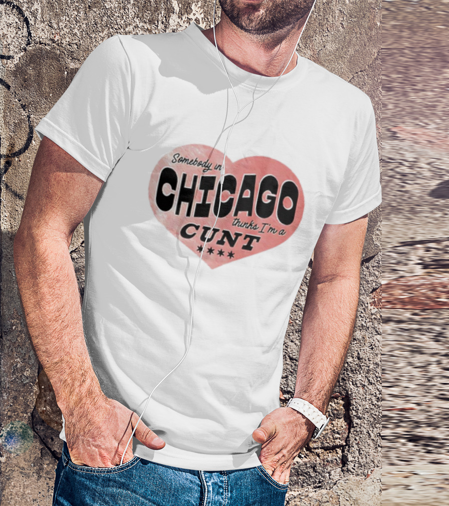 Somebody In Chicago Thinks I'm A Cunt Heart Symbol T-Shirt
