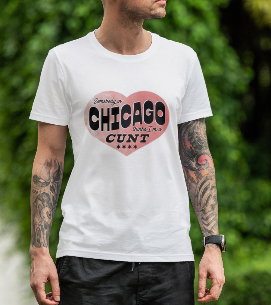 Somebody In Chicago Thinks I'm A Cunt Heart Symbol T-Shirt