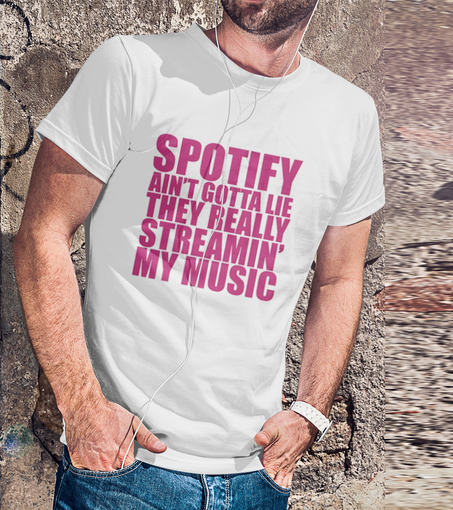 Spotify Ain’t Gotta Lie They Really Streamin’ My Music T-Shirt