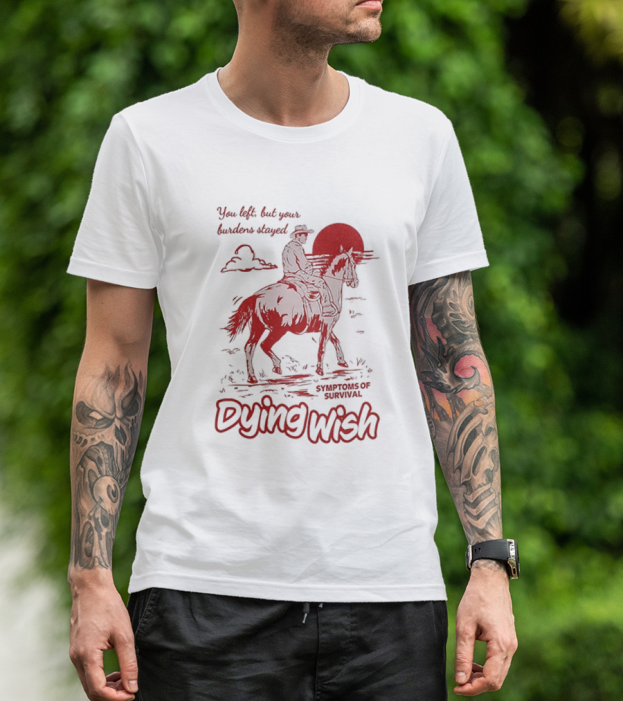 Dying Wish You Left But Your Burdens Stayed Symptoms Of Survival Cowboy And Horse T-Shirt