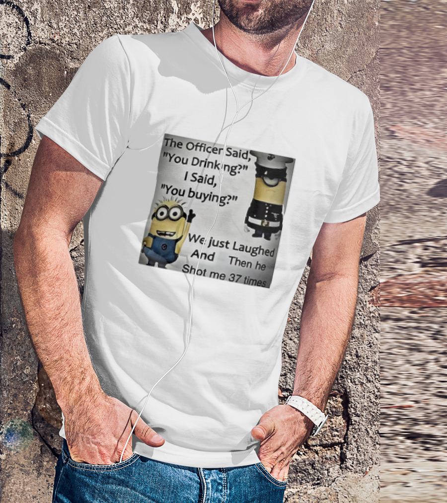 Minions The Officer Said You Drinking I Said You Buying We Just Laughed 37 Times T-Shirt