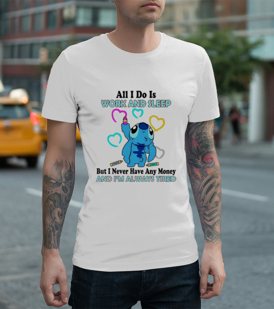 Stitch All I Do Is Work And Sleep But I Never Have Any Money And I'm Always Tired T-Shirt