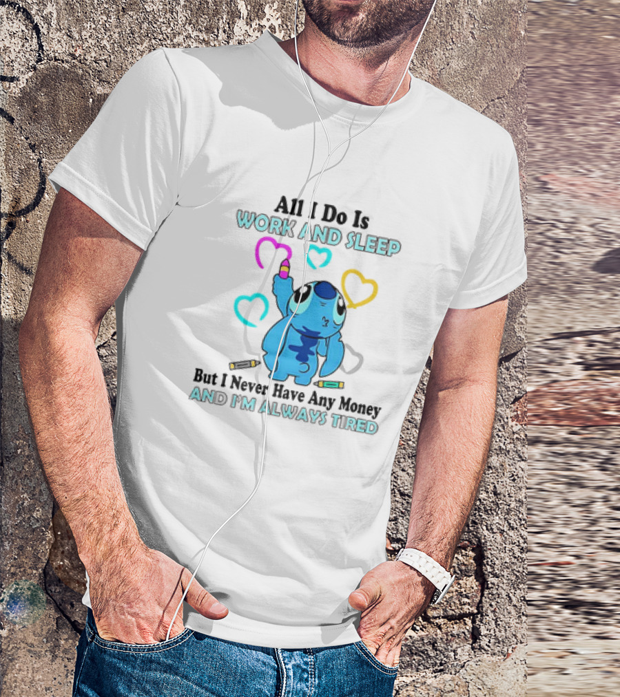 Stitch All I Do Is Work And Sleep But I Never Have Any Money And I'm Always Tired T-Shirt