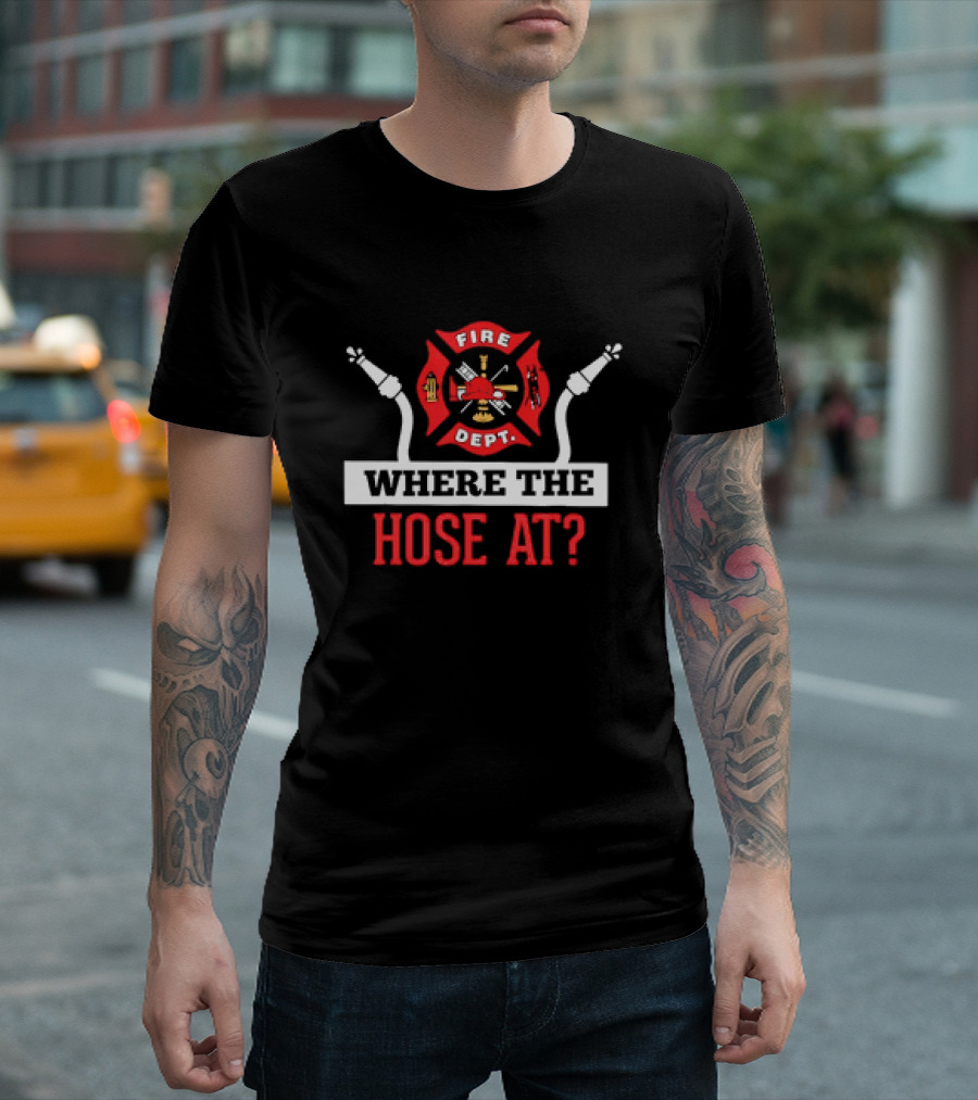 Fire Dept Where the Hose At Firefighter Maltese Cross T-Shirt