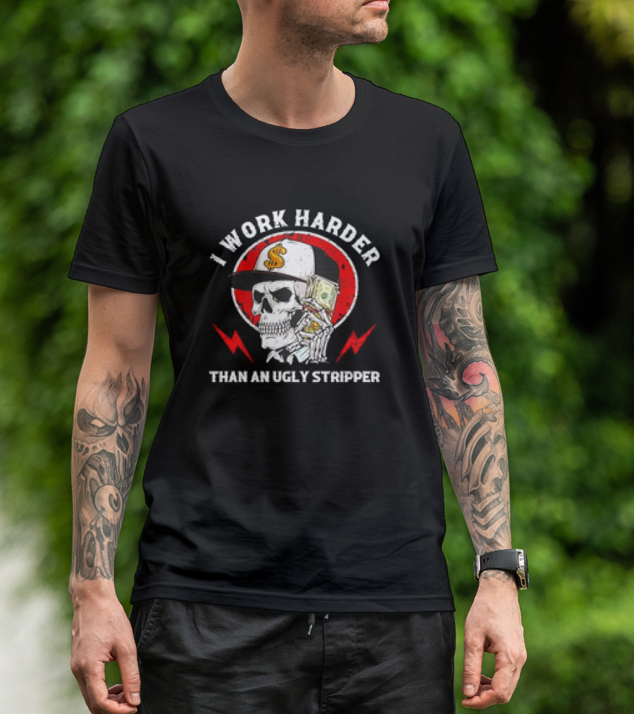 Skull With Dollar Sign Cap Holding Cash I Work Harder Than An Ugly Stripper T-Shirt