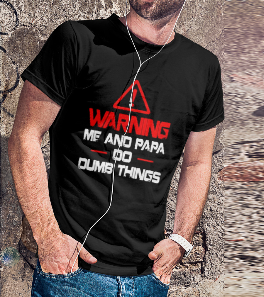 Warning Me And Papa Do Dumb Things T-Shirt