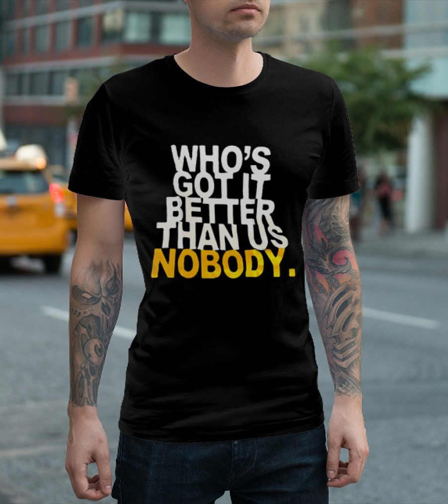 Who's Got It Better Than Us Nobody T-Shirt