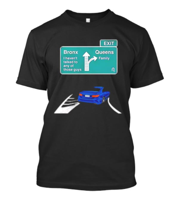 Bronx Queens Exit Ramp I Haven’t Talked To Any Of Those Guys Family Car Sign T-Shirt