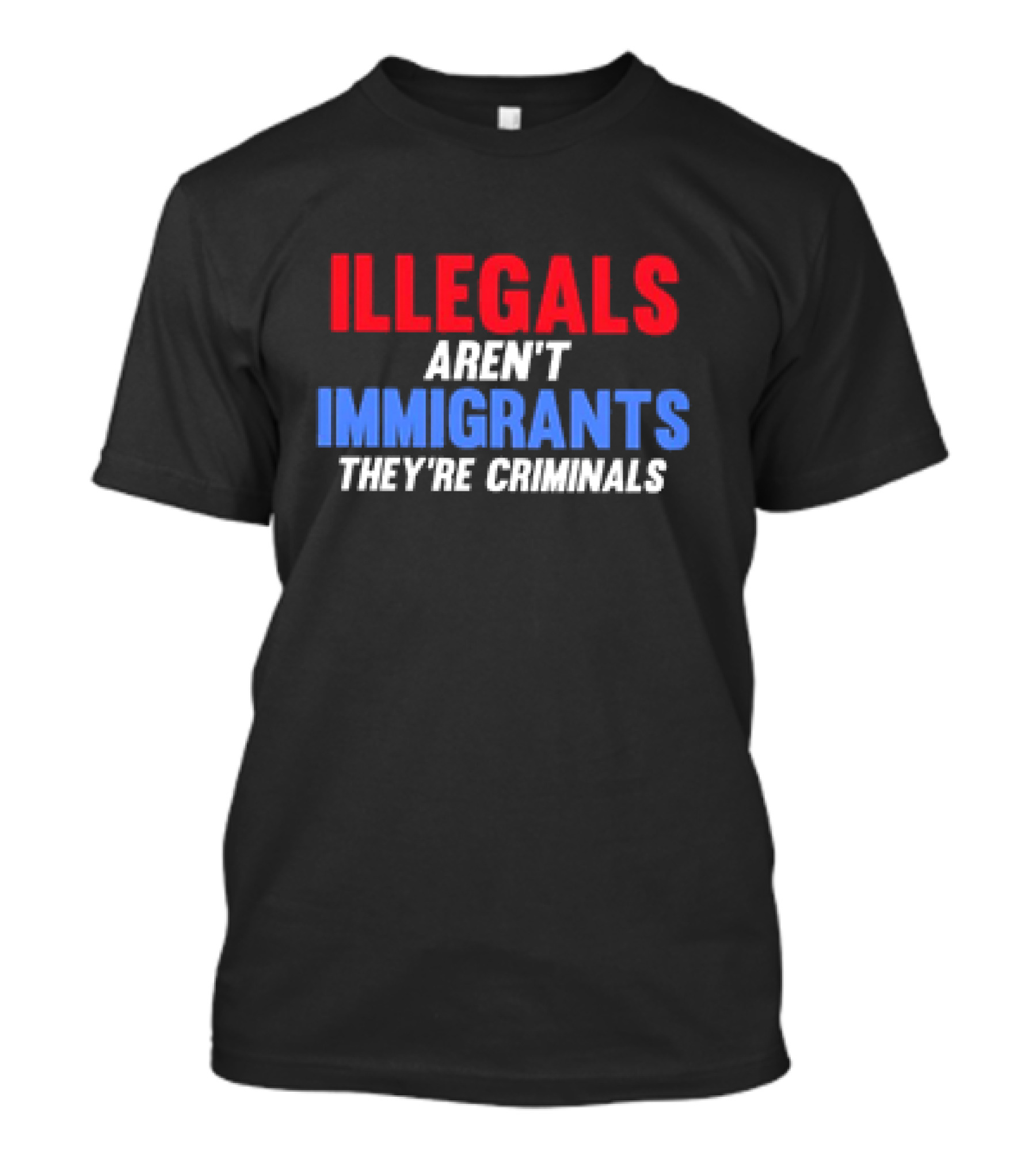 ILLEGALS AREN'T IMMIGRANTS THEY'RE CRIMINALS T-Shirt