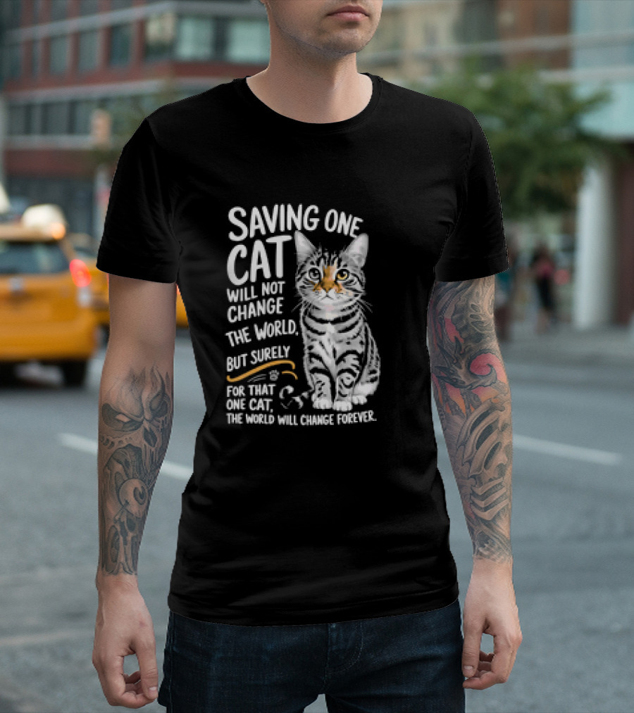 Saving One Cat Will Not Change the World But Surely for That One Cat the World Will Change Forever Cat T-Shirt