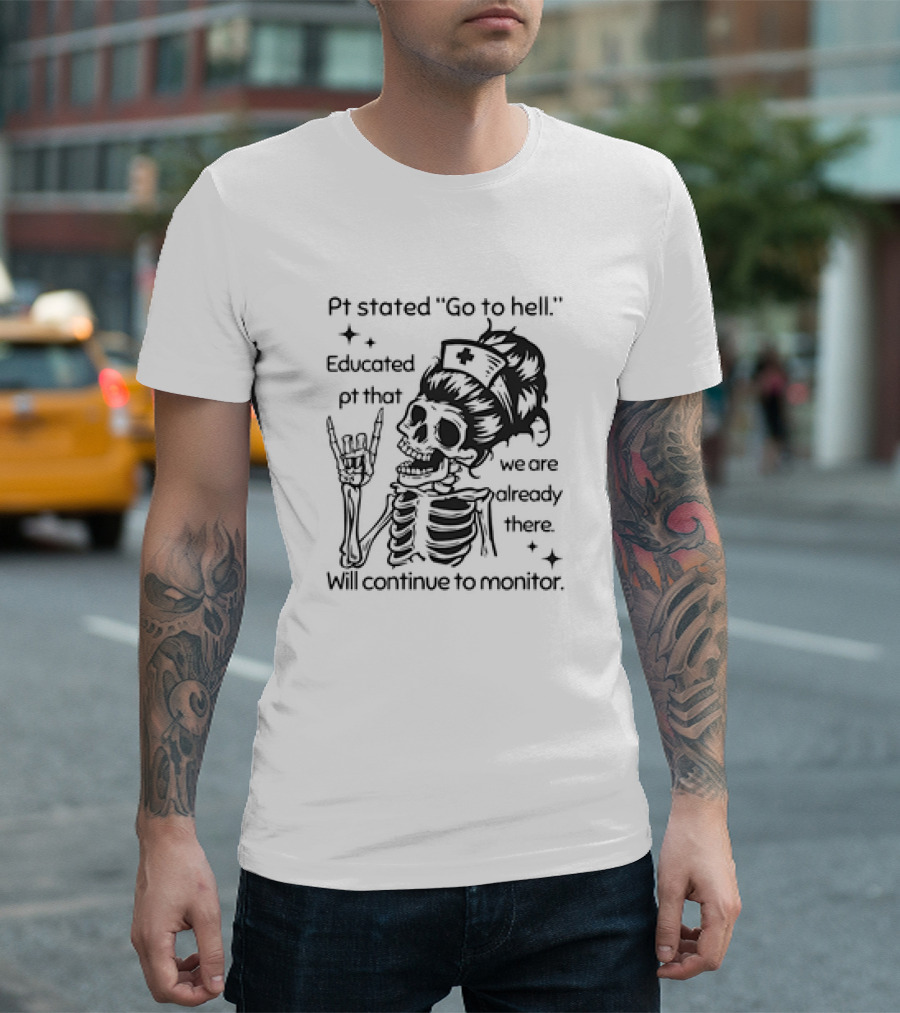 Skeleton Nurse Pt Stated Go to Hell Educated Pt That We Are Already There Will Continue to Monitor Meme T-Shirt