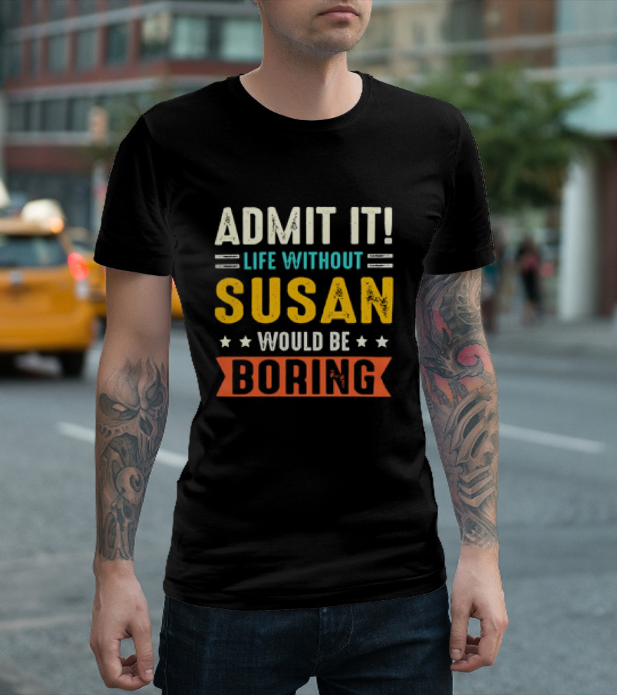 Admit It Life Without Susan Would Be Boring T-Shirt