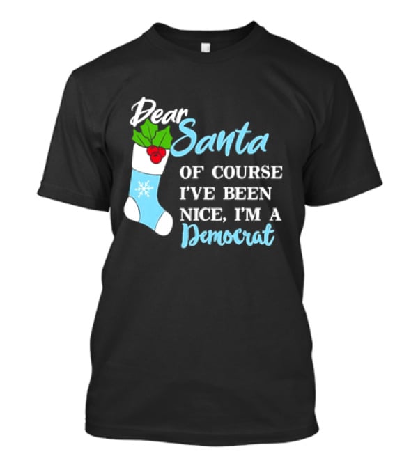 Dear Santa Of Course I’ve Been Nice I’m A Democrat Stocking Snowflake T-Shirt