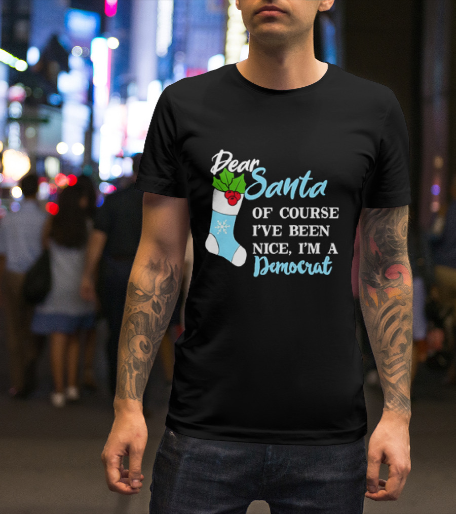 Dear Santa Of Course I’ve Been Nice I’m A Democrat Stocking Snowflake T-Shirt