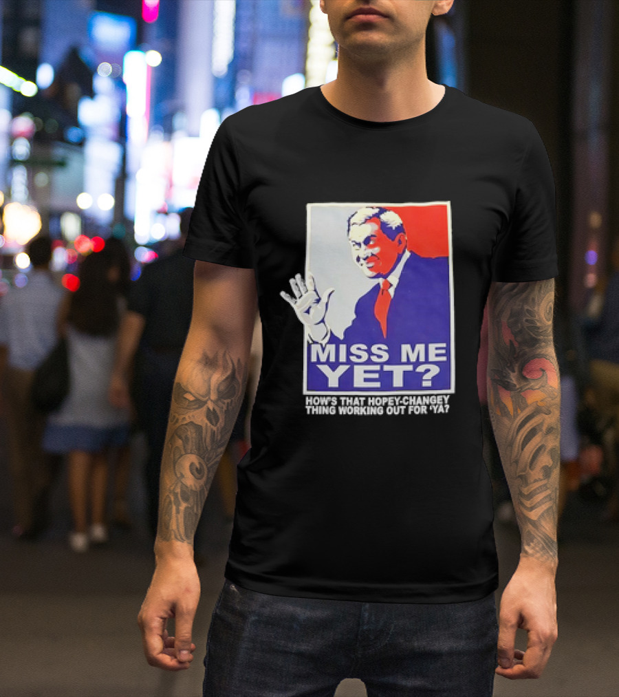 Miss Me Yet How's That Hopey-Changey Thing Working Out For Ya George W. Bush T-Shirt