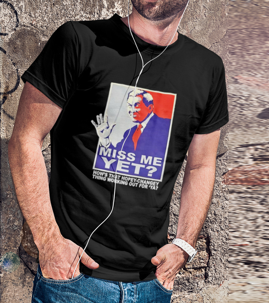 Miss Me Yet How's That Hopey-Changey Thing Working Out For Ya George W. Bush T-Shirt