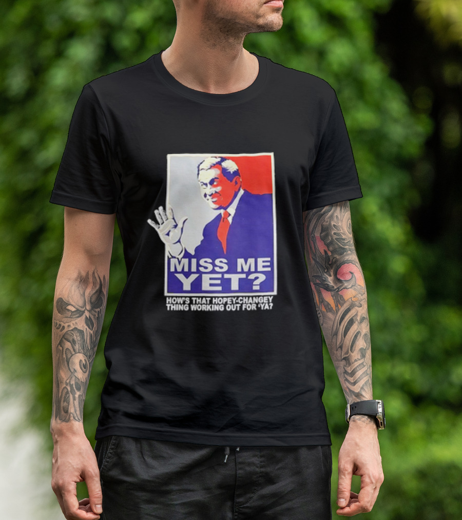 Miss Me Yet How's That Hopey-Changey Thing Working Out For Ya George W. Bush T-Shirt