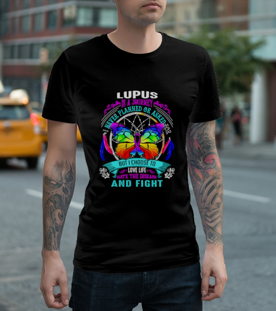 Lupus Is a Journey I Never Planned or Asked for But I Choose to Love Life Hate the Disease and Fight T-Shirt