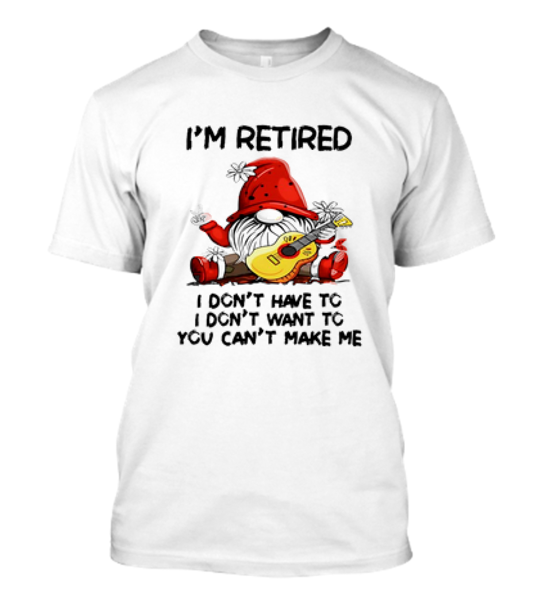 I'm Retired Gnome With Guitar I Don't Have To I Don't Want To You Can't Make Me T-Shirt